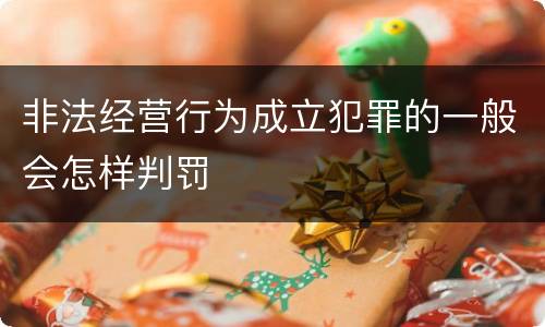 非法经营行为成立犯罪的一般会怎样判罚