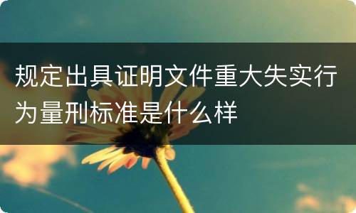 规定出具证明文件重大失实行为量刑标准是什么样