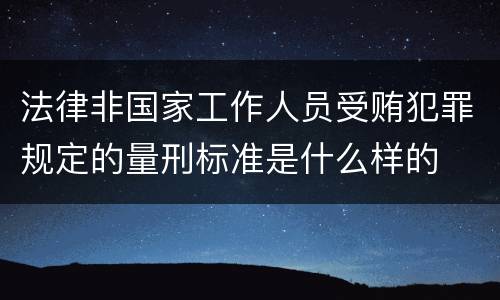 法律非国家工作人员受贿犯罪规定的量刑标准是什么样的