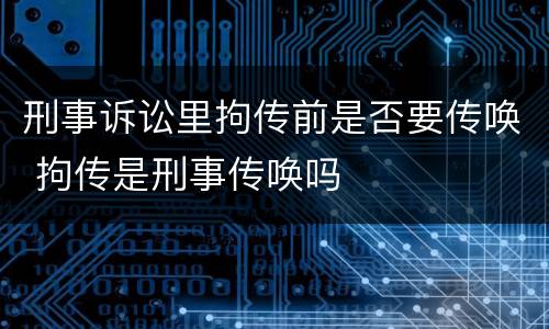 刑事诉讼里拘传前是否要传唤 拘传是刑事传唤吗