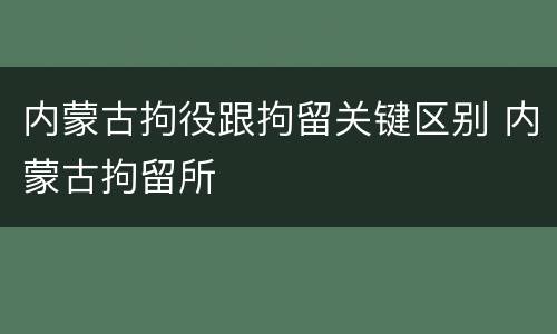 内蒙古拘役跟拘留关键区别 内蒙古拘留所