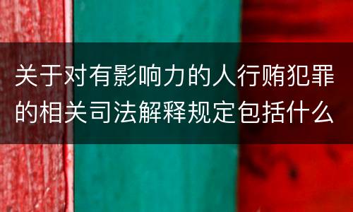 关于对有影响力的人行贿犯罪的相关司法解释规定包括什么内容