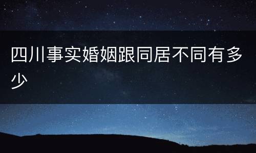 四川事实婚姻跟同居不同有多少