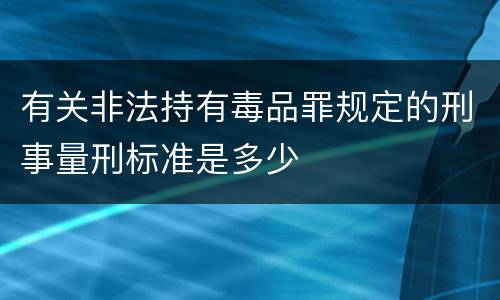 有关非法持有毒品罪规定的刑事量刑标准是多少