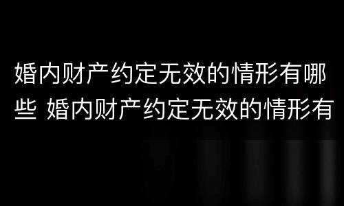 婚内财产约定无效的情形有哪些 婚内财产约定无效的情形有哪些内容
