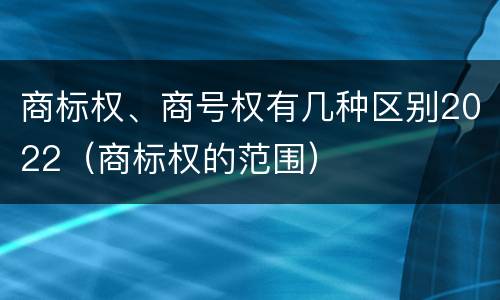 商标权、商号权有几种区别2022（商标权的范围）