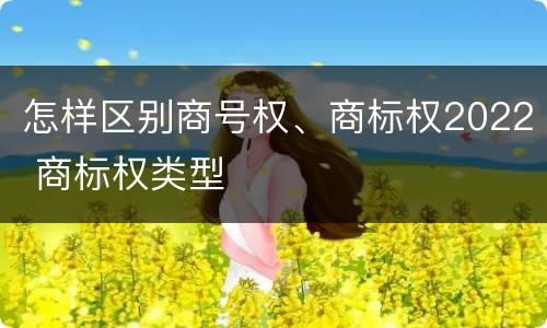 怎样区别商号权、商标权2022 商标权类型