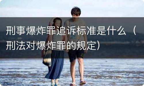 刑事爆炸罪追诉标准是什么（刑法对爆炸罪的规定）