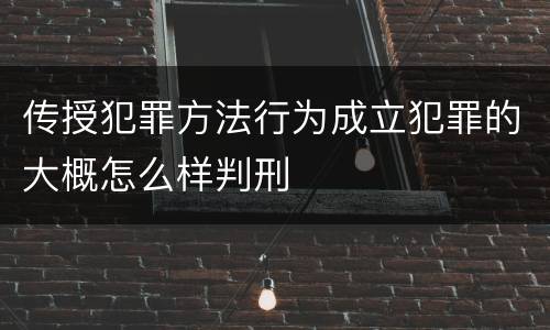 传授犯罪方法行为成立犯罪的大概怎么样判刑