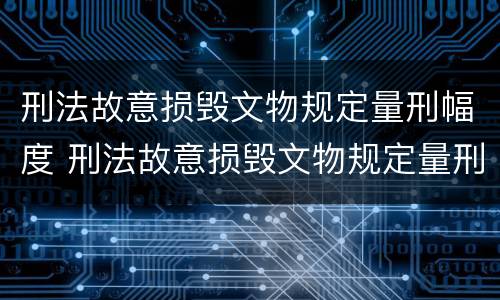 刑法故意损毁文物规定量刑幅度 刑法故意损毁文物规定量刑幅度是多少