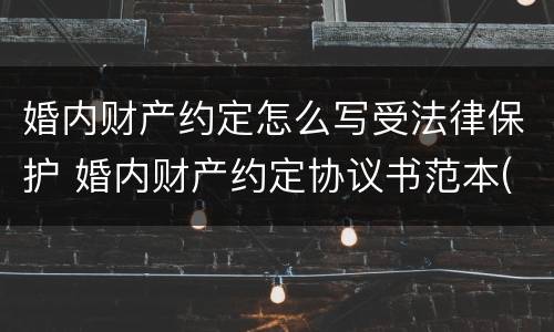 婚内财产约定怎么写受法律保护 婚内财产约定协议书范本(最新详细版