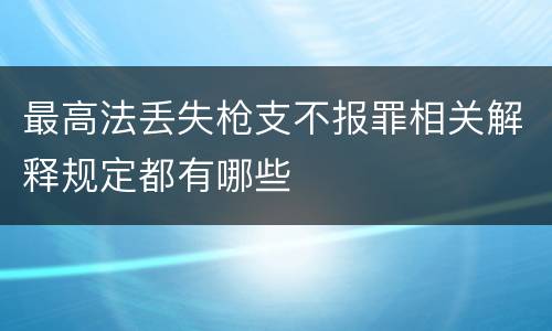 最高法丢失枪支不报罪相关解释规定都有哪些