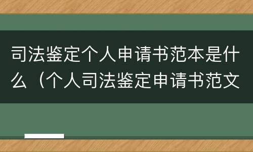 司法鉴定个人申请书范本是什么（个人司法鉴定申请书范文）
