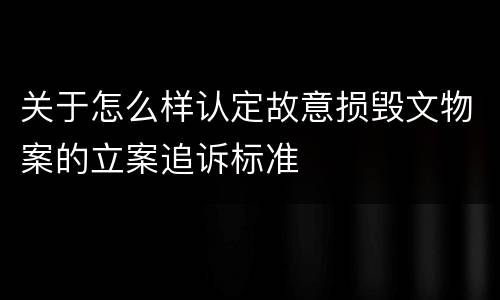 关于怎么样认定故意损毁文物案的立案追诉标准