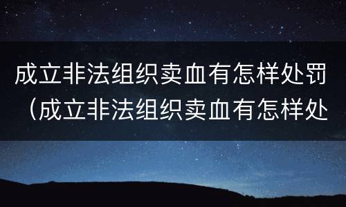 成立非法组织卖血有怎样处罚（成立非法组织卖血有怎样处罚的）