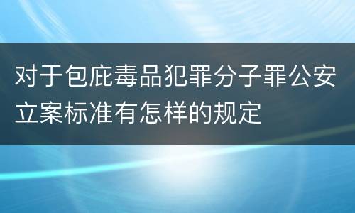 对于包庇毒品犯罪分子罪公安立案标准有怎样的规定