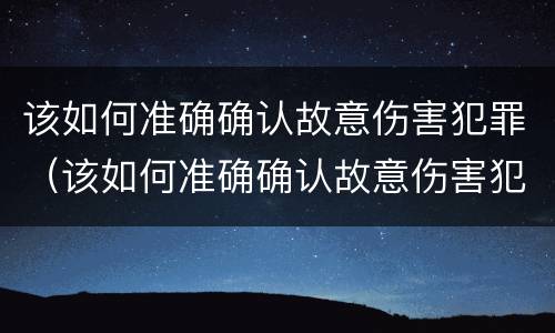 该如何准确确认故意伤害犯罪（该如何准确确认故意伤害犯罪记录）