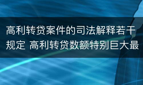 高利转贷案件的司法解释若干规定 高利转贷数额特别巨大最新司法解释
