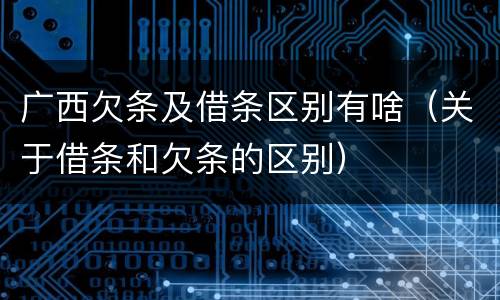 广西欠条及借条区别有啥（关于借条和欠条的区别）