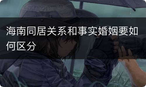 海南同居关系和事实婚姻要如何区分