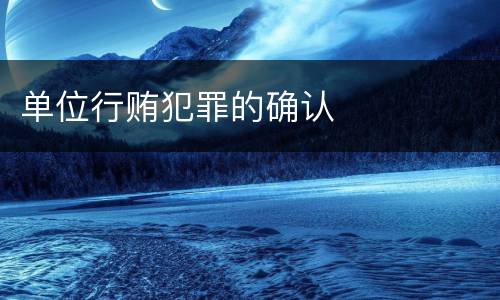 单位行贿犯罪的确认