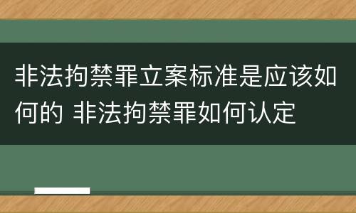 非法拘禁罪立案标准是应该如何的 非法拘禁罪如何认定