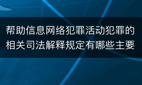 帮助信息网络犯罪活动犯罪的相关司法解释规定有哪些主要内容