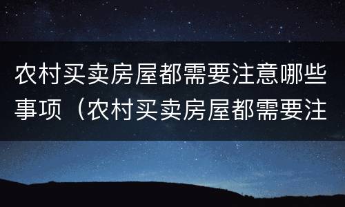 农村买卖房屋都需要注意哪些事项（农村买卖房屋都需要注意哪些事项和细节）