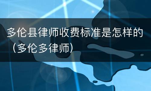 多伦县律师收费标准是怎样的（多伦多律师）