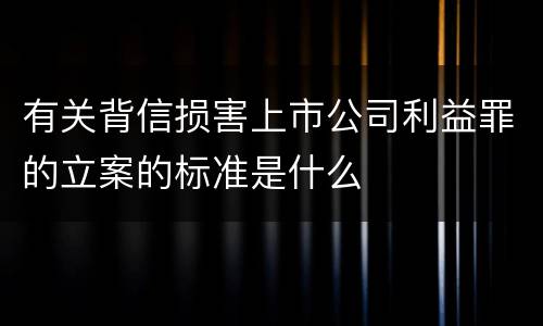 有关背信损害上市公司利益罪的立案的标准是什么