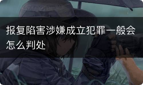 报复陷害涉嫌成立犯罪一般会怎么判处