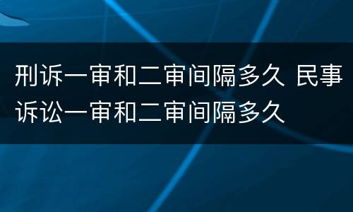 刑诉一审和二审间隔多久 民事诉讼一审和二审间隔多久