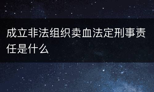 成立非法组织卖血法定刑事责任是什么