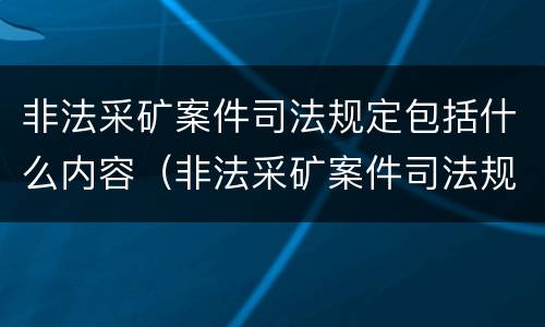 非法采矿案件司法规定包括什么内容（非法采矿案件司法规定包括什么内容的）