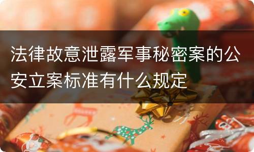 法律故意泄露军事秘密案的公安立案标准有什么规定