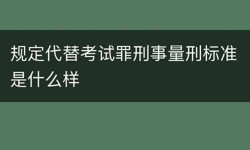 规定代替考试罪刑事量刑标准是什么样