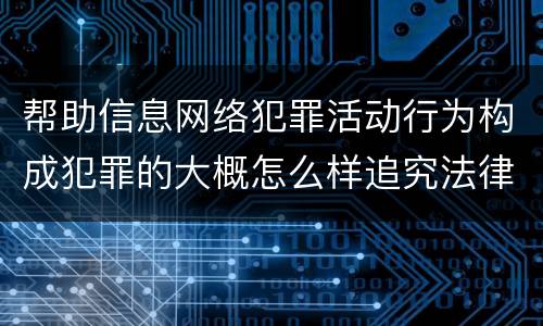 帮助信息网络犯罪活动行为构成犯罪的大概怎么样追究法律责任