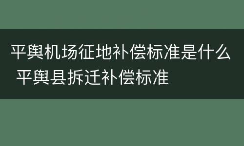 平舆机场征地补偿标准是什么 平舆县拆迁补偿标准