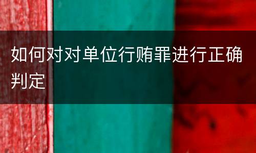 如何对对单位行贿罪进行正确判定