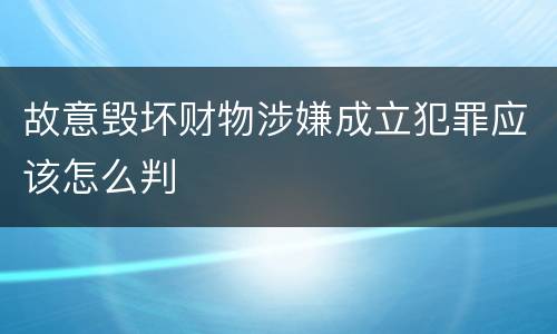故意毁坏财物涉嫌成立犯罪应该怎么判