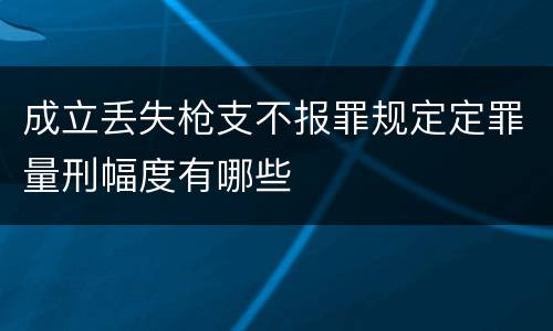 成立丢失枪支不报罪规定定罪量刑幅度有哪些