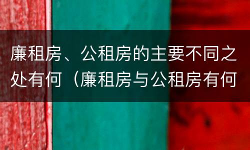 廉租房、公租房的主要不同之处有何（廉租房与公租房有何区别）