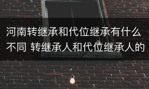 河南转继承和代位继承有什么不同 转继承人和代位继承人的区别