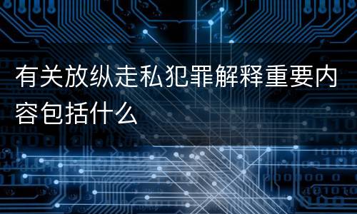 有关放纵走私犯罪解释重要内容包括什么