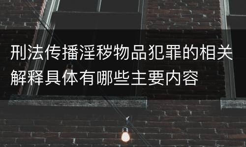 刑法传播淫秽物品犯罪的相关解释具体有哪些主要内容