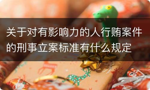 关于对有影响力的人行贿案件的刑事立案标准有什么规定