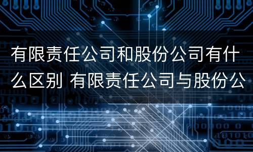 有限责任公司和股份公司有什么区别 有限责任公司与股份公司有什么区别