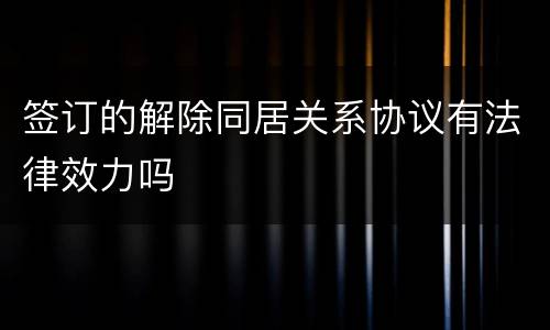 签订的解除同居关系协议有法律效力吗