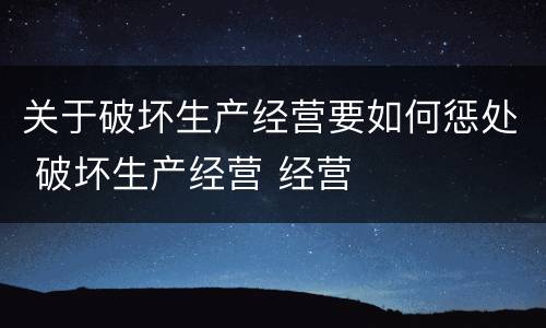 关于破坏生产经营要如何惩处 破坏生产经营 经营