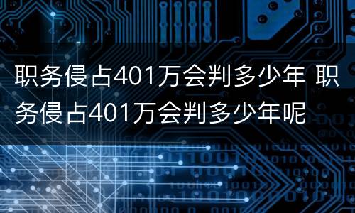 职务侵占401万会判多少年 职务侵占401万会判多少年呢